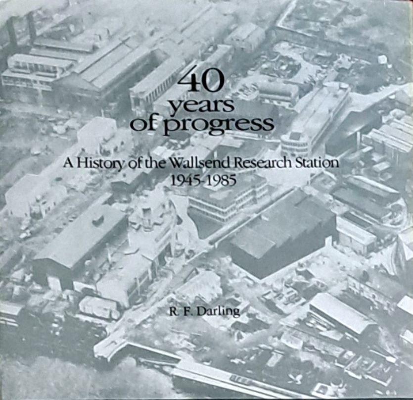 40 Years Of Progress, A History Of Wallsend Research Station 1945-1985 - R F Darling - 1985