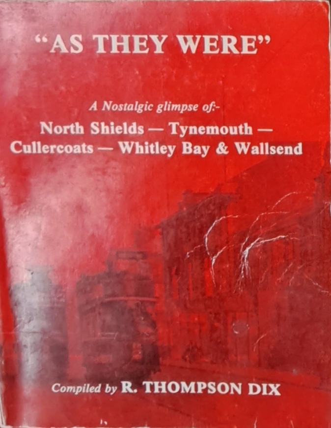 As They Were, North Shields,Tynemouth, Cullercoats, Whitley Bay & Wallsend - R Thompson Dix - 1981