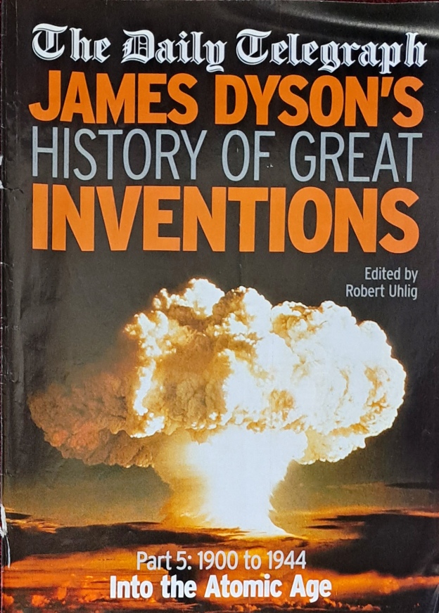 James Dyson's History of Great Inventions Part 5 1900 to 1944 - Into the Atomic Age - Daily Telegraph - Undated