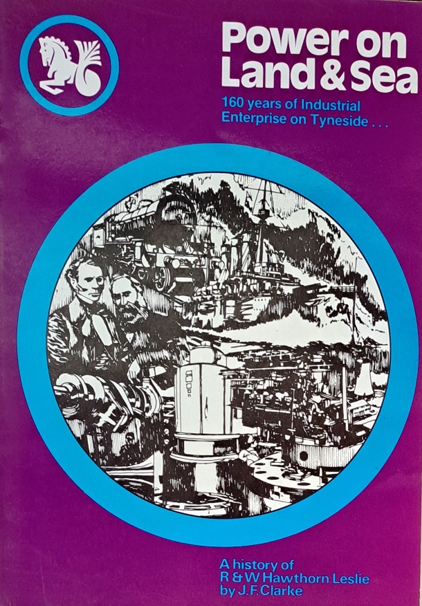 Power on Land & Sea, 160 years of Industrial Enterprise on Tyneside - A History of R & W Hawthorn Leslie - J.F. Clarke - 1977