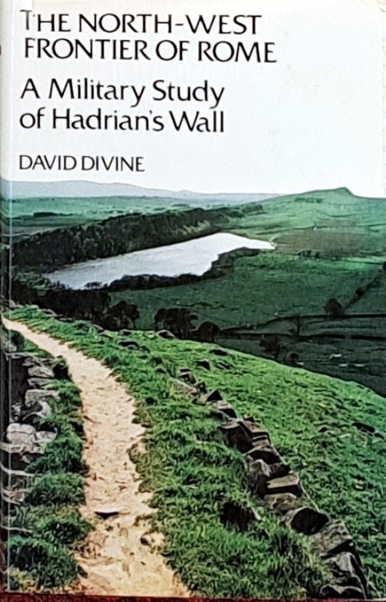 The North-West Frontier Of Rome, A Military Study Of Hadrian's Wall - David Divine - 1969